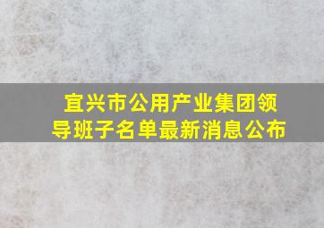 宜兴市公用产业集团领导班子名单最新消息公布