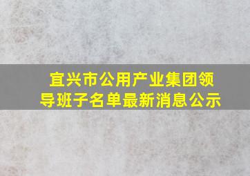 宜兴市公用产业集团领导班子名单最新消息公示