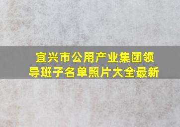 宜兴市公用产业集团领导班子名单照片大全最新