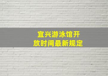 宜兴游泳馆开放时间最新规定