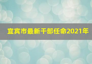 宜宾市最新干部任命2021年