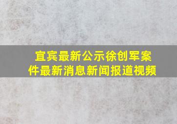 宜宾最新公示徐创军案件最新消息新闻报道视频