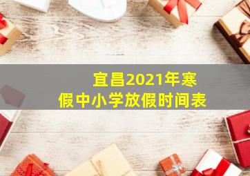 宜昌2021年寒假中小学放假时间表