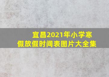 宜昌2021年小学寒假放假时间表图片大全集