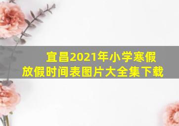 宜昌2021年小学寒假放假时间表图片大全集下载