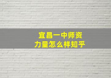 宜昌一中师资力量怎么样知乎