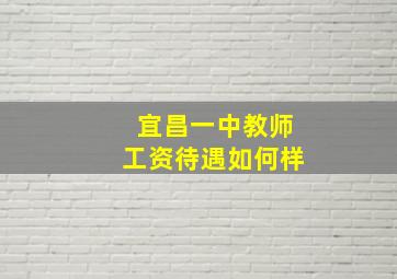 宜昌一中教师工资待遇如何样