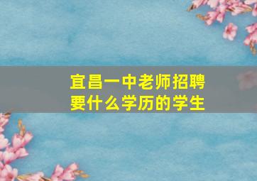 宜昌一中老师招聘要什么学历的学生