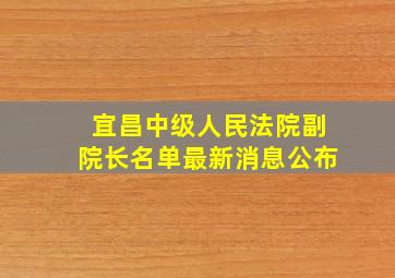 宜昌中级人民法院副院长名单最新消息公布