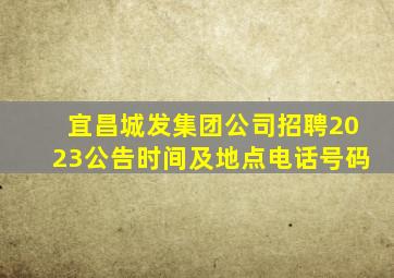 宜昌城发集团公司招聘2023公告时间及地点电话号码