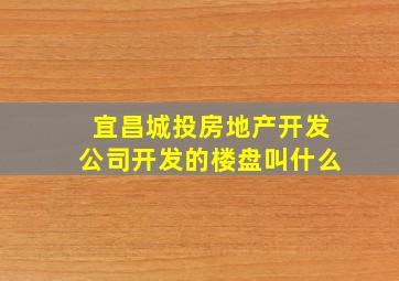 宜昌城投房地产开发公司开发的楼盘叫什么