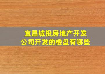 宜昌城投房地产开发公司开发的楼盘有哪些