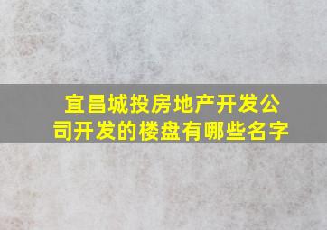 宜昌城投房地产开发公司开发的楼盘有哪些名字