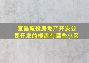 宜昌城投房地产开发公司开发的楼盘有哪些小区