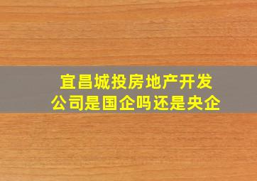 宜昌城投房地产开发公司是国企吗还是央企