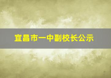 宜昌市一中副校长公示