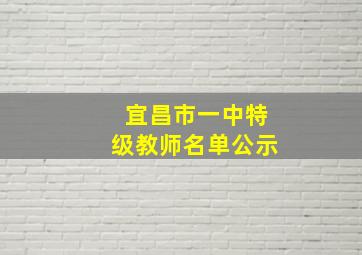 宜昌市一中特级教师名单公示