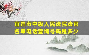 宜昌市中级人民法院法官名单电话查询号码是多少