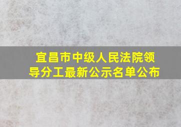 宜昌市中级人民法院领导分工最新公示名单公布