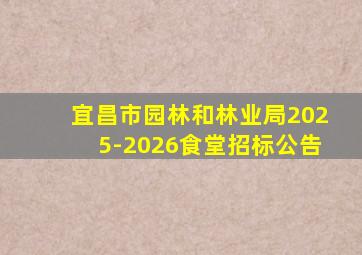 宜昌市园林和林业局2025-2026食堂招标公告