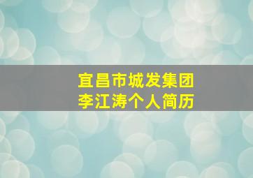 宜昌市城发集团李江涛个人简历