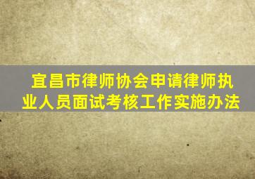 宜昌市律师协会申请律师执业人员面试考核工作实施办法