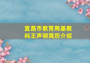 宜昌市教育局基教科王声明简历介绍