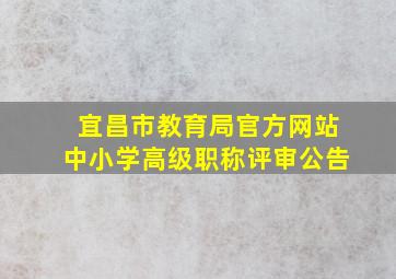 宜昌市教育局官方网站中小学高级职称评审公告