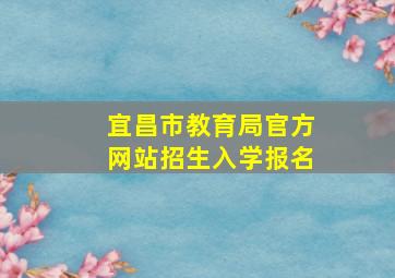 宜昌市教育局官方网站招生入学报名