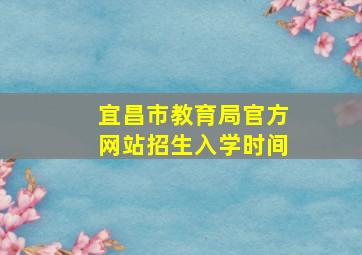 宜昌市教育局官方网站招生入学时间