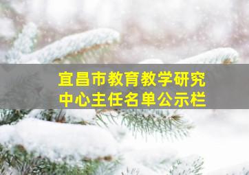 宜昌市教育教学研究中心主任名单公示栏