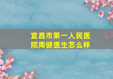 宜昌市第一人民医院周健医生怎么样