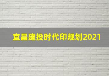 宜昌建投时代印规划2021