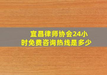 宜昌律师协会24小时免费咨询热线是多少