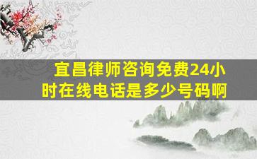 宜昌律师咨询免费24小时在线电话是多少号码啊