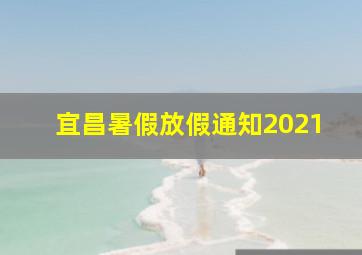 宜昌暑假放假通知2021