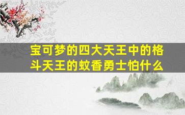 宝可梦的四大天王中的格斗天王的蚊香勇士怕什么