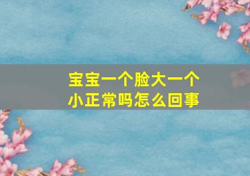 宝宝一个脸大一个小正常吗怎么回事