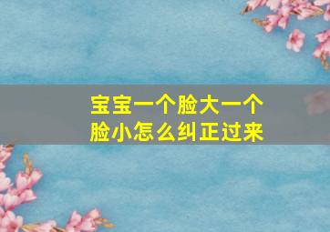 宝宝一个脸大一个脸小怎么纠正过来