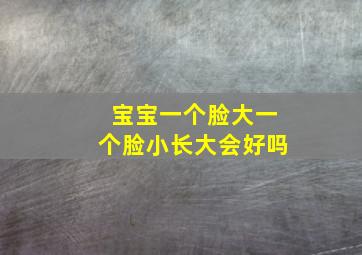 宝宝一个脸大一个脸小长大会好吗