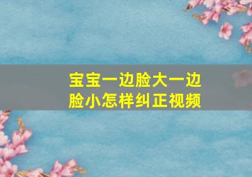 宝宝一边脸大一边脸小怎样纠正视频