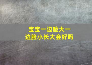 宝宝一边脸大一边脸小长大会好吗