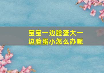 宝宝一边脸蛋大一边脸蛋小怎么办呢