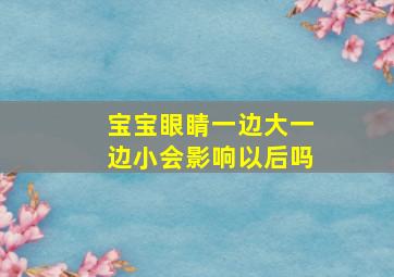 宝宝眼睛一边大一边小会影响以后吗