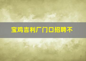 宝鸡吉利厂门口招聘不