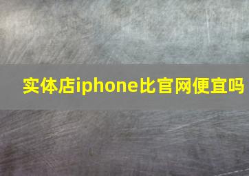 实体店iphone比官网便宜吗