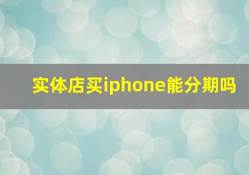 实体店买iphone能分期吗