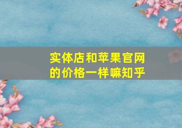 实体店和苹果官网的价格一样嘛知乎