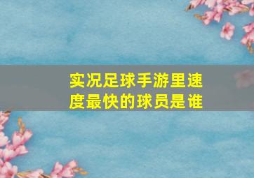 实况足球手游里速度最快的球员是谁