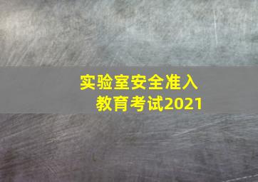 实验室安全准入教育考试2021